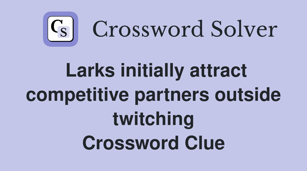 Larks initially attract competitive partners outside twitching Crossword Clue