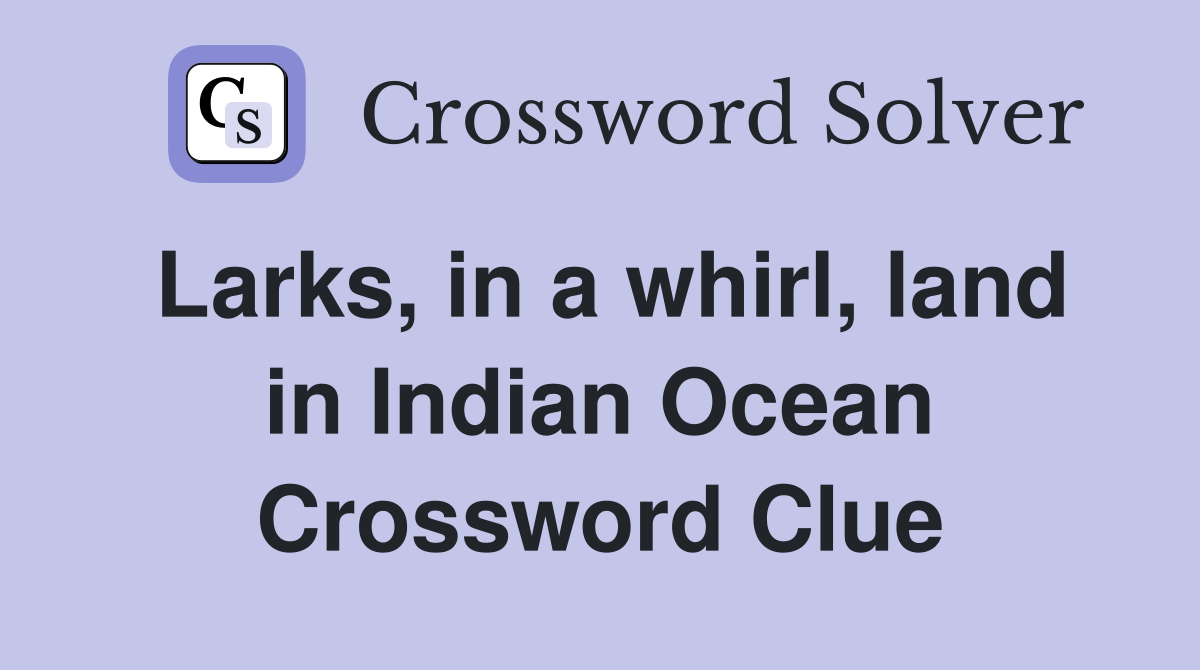 Larks, in a whirl, land in Indian Ocean Crossword Clue