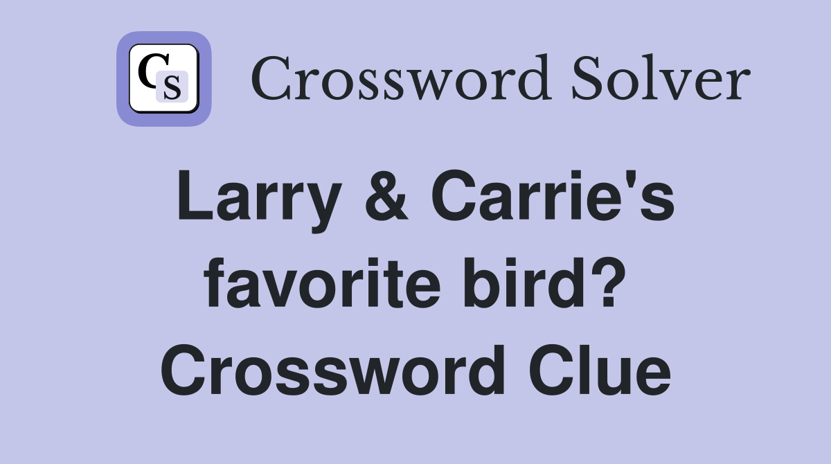Larry & Carrie's favorite bird? Crossword Clue