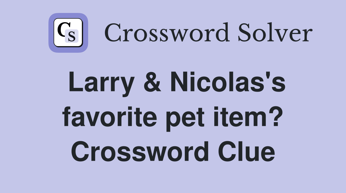 Larry & Nicolas's favorite pet item? Crossword Clue