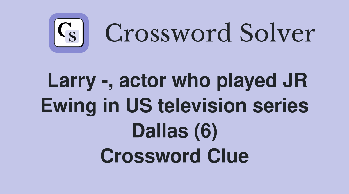 Larry -, actor who played JR Ewing in US television series Dallas (6) Crossword Clue