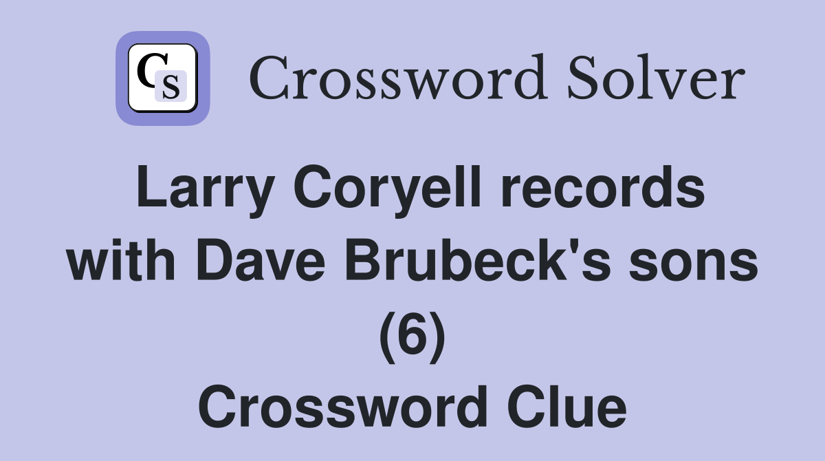 Larry Coryell records with Dave Brubeck's sons (6) Crossword Clue