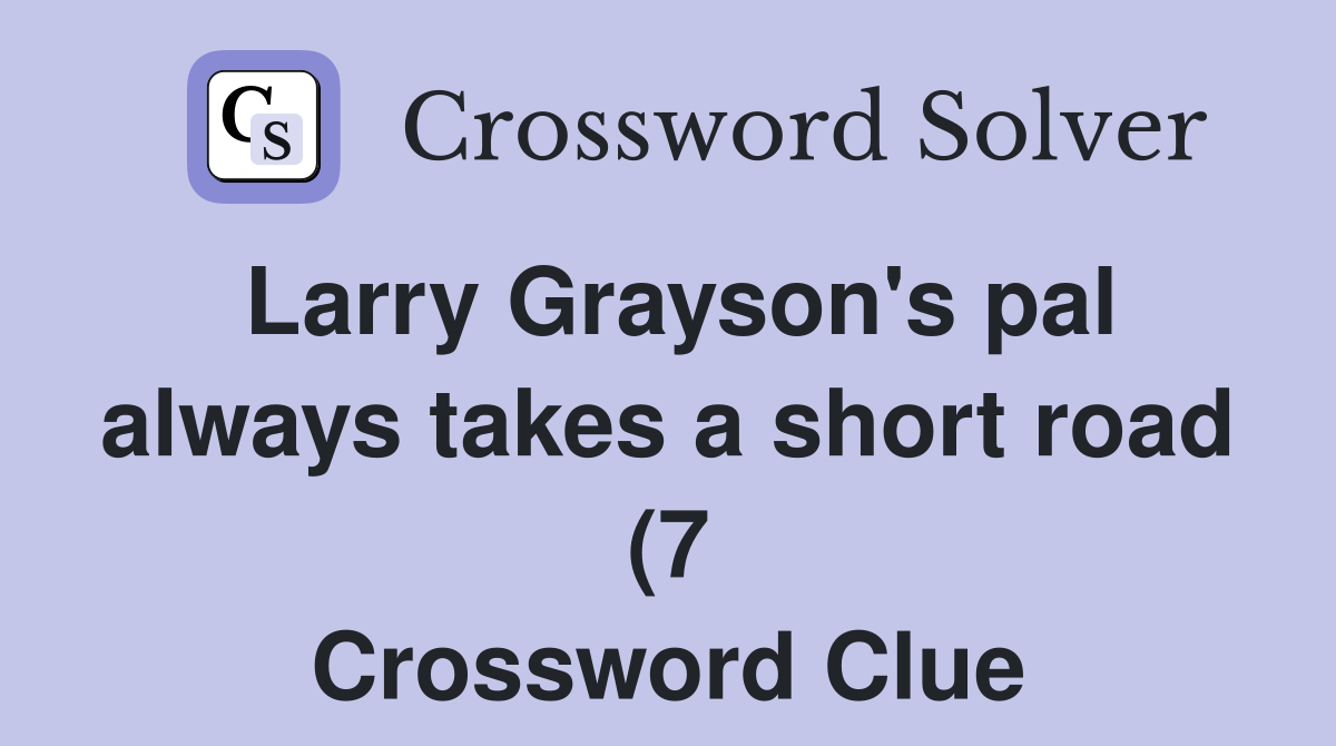 Larry Grayson #39 s pal always takes a short road (7) Crossword Clue Larry Grayson #39 s pal always takes a short road (7) Crossword Clue
