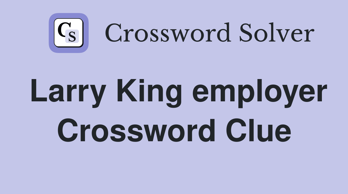 Larry King employer Crossword Clue