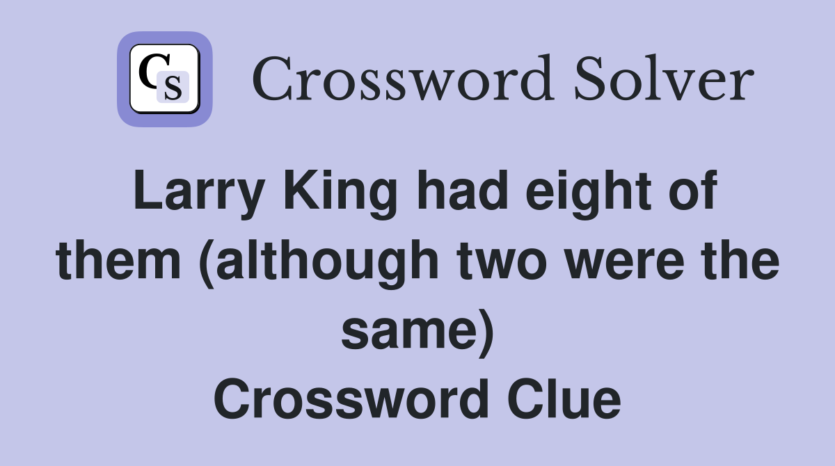 Larry King had eight of them (although two were the same) Crossword Clue