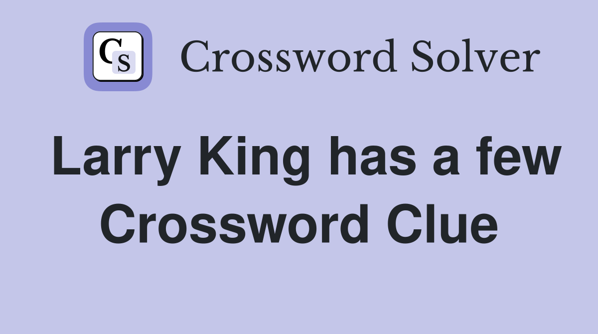 Larry King has a few Crossword Clue