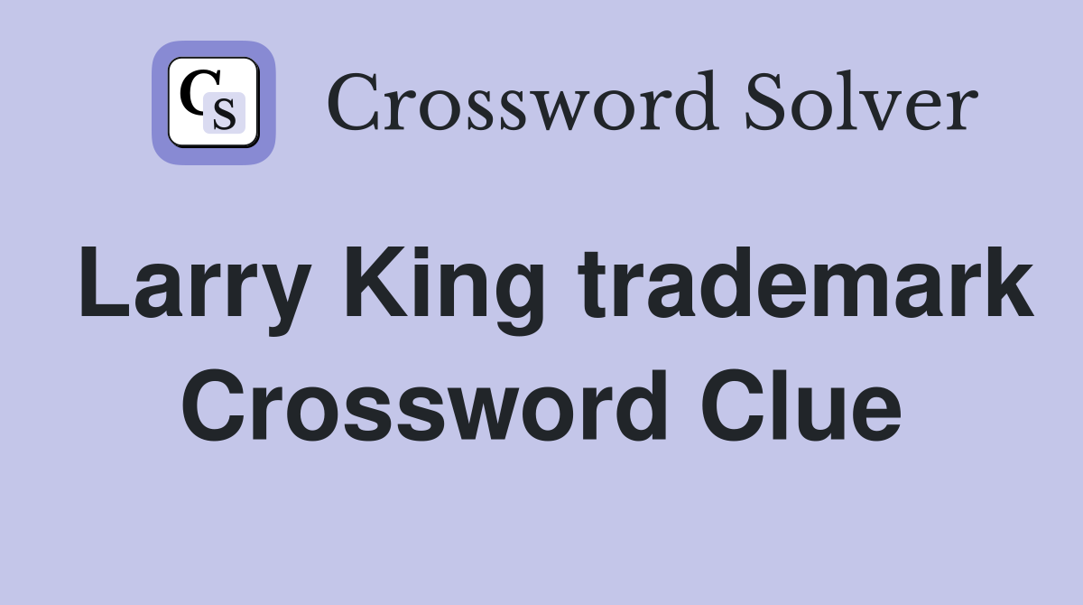Larry King trademark Crossword Clue
