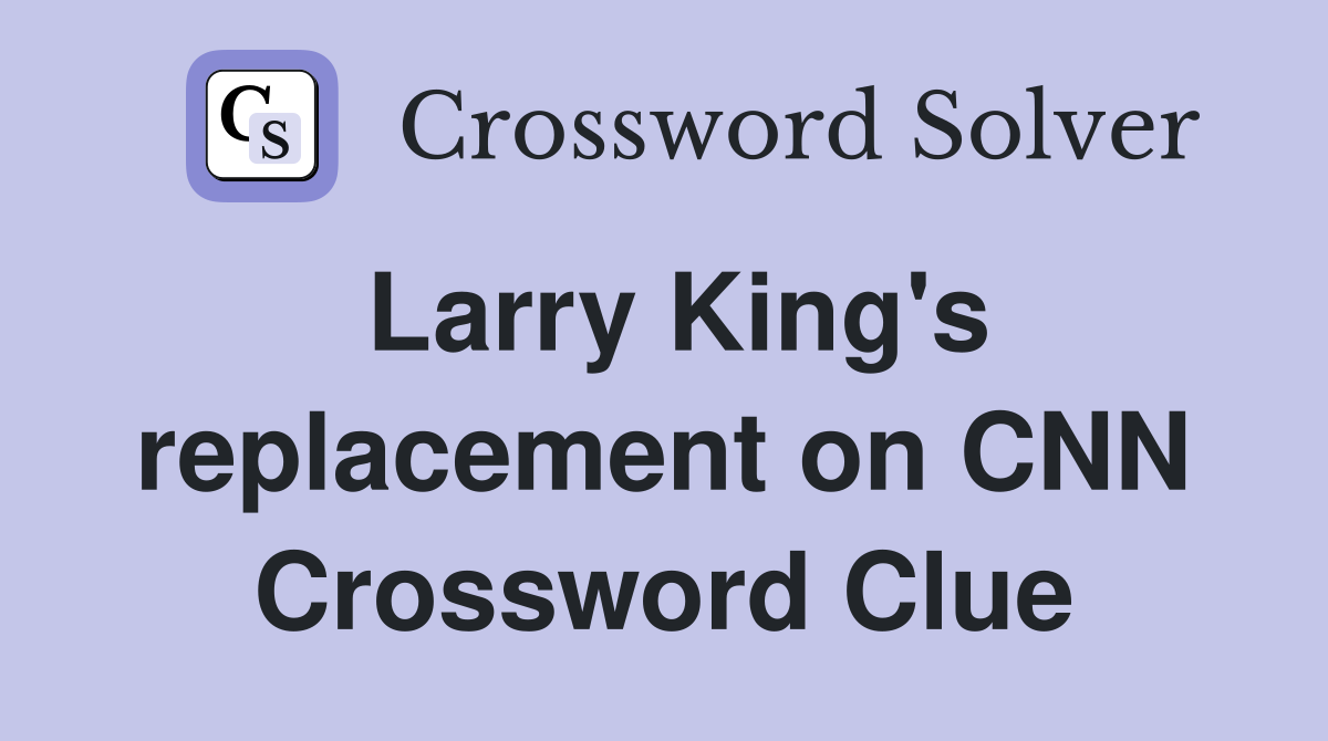 Larry King's replacement on CNN Crossword Clue