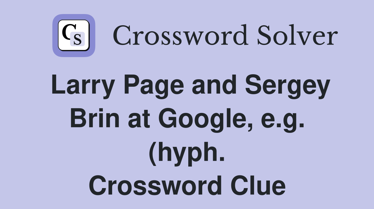 Larry Page and Sergey Brin at Google e g (hyph ) Crossword Clue Larry Page and Sergey Brin at Google e g (hyph ) Crossword Clue