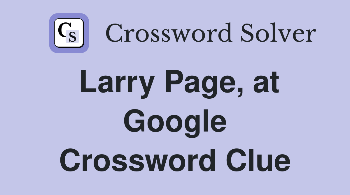 Larry Page, at Google Crossword Clue