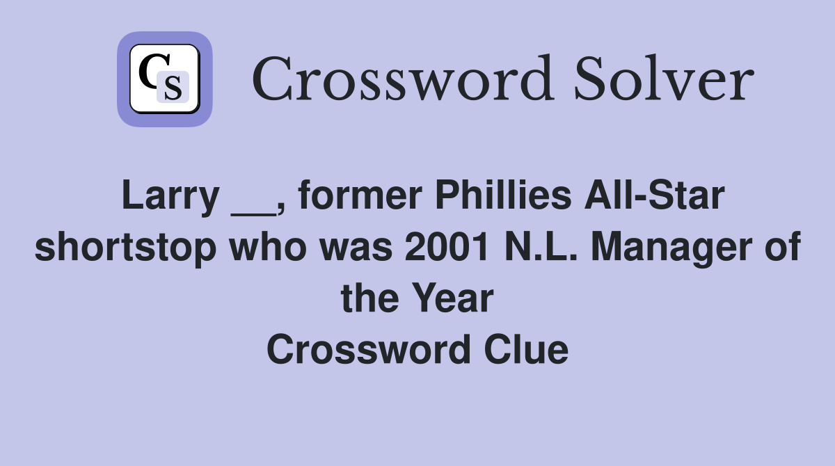 Larry __, former Phillies All-Star shortstop who was 2001 N.L. Manager of the Year Crossword Clue