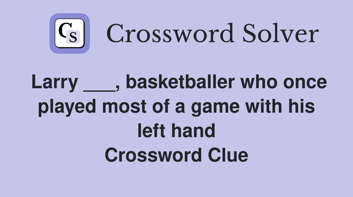 Larry ___, basketballer who once played most of a game with his left hand Crossword Clue