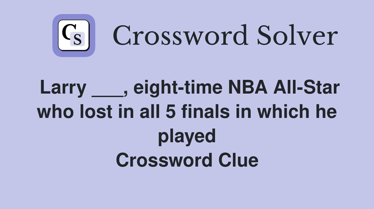 Larry ___, eight-time NBA All-Star who lost in all 5 finals in which he played Crossword Clue