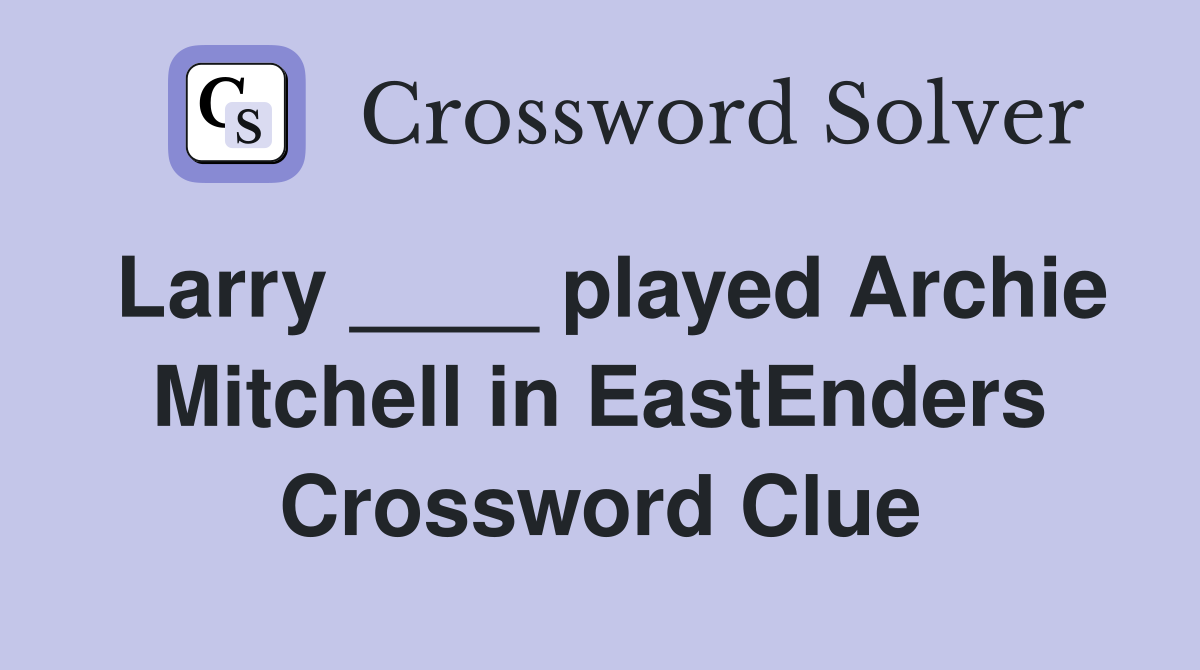 Larry ____ played Archie Mitchell in EastEnders Crossword Clue