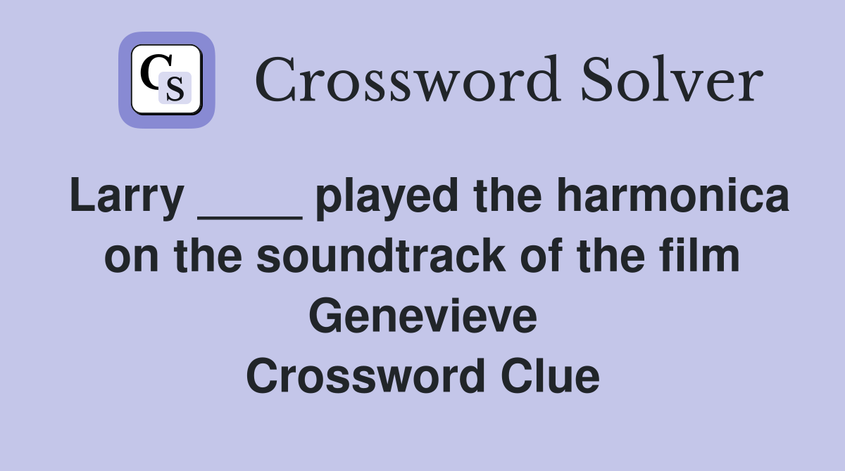 Larry ____ played the harmonica on the soundtrack of the film Genevieve Crossword Clue