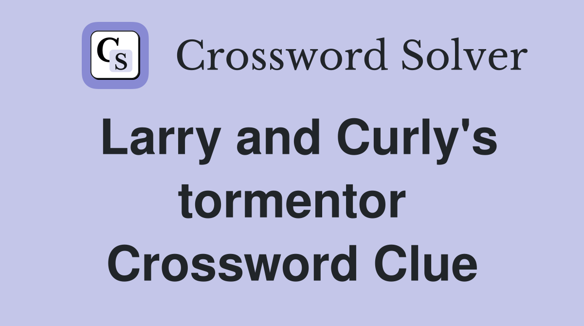 Larry and Curly's tormentor Crossword Clue