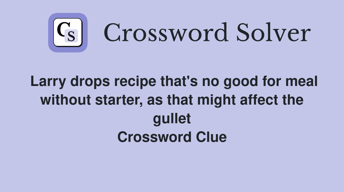Larry drops recipe that's no good for meal without starter, as that might affect the gullet Crossword Clue