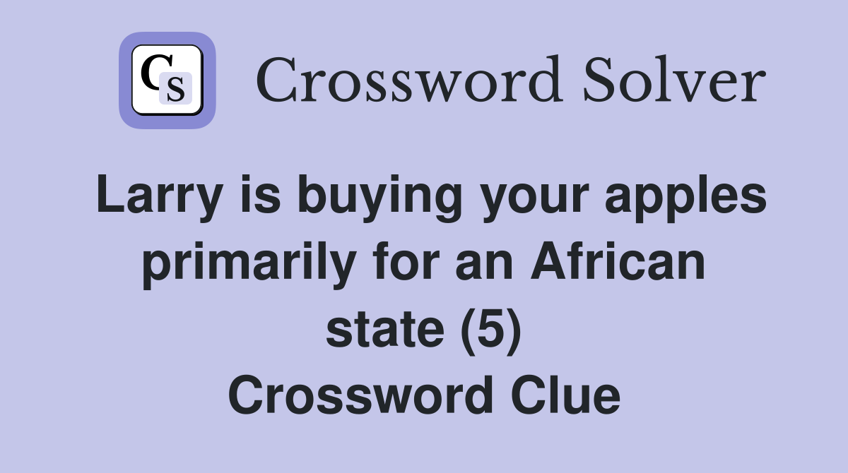 Larry is buying your apples primarily for an African state (5) Crossword Clue