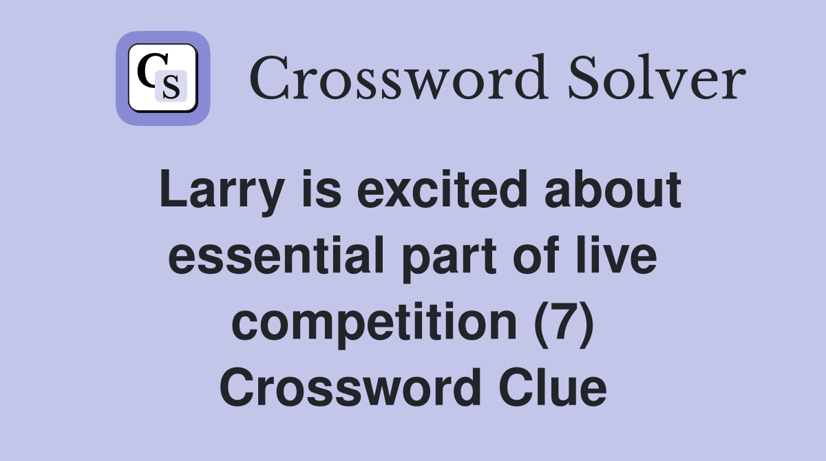 Larry is excited about essential part of live competition (7) Crossword Clue