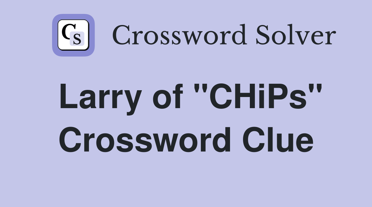 Larry of "CHiPs" Crossword Clue
