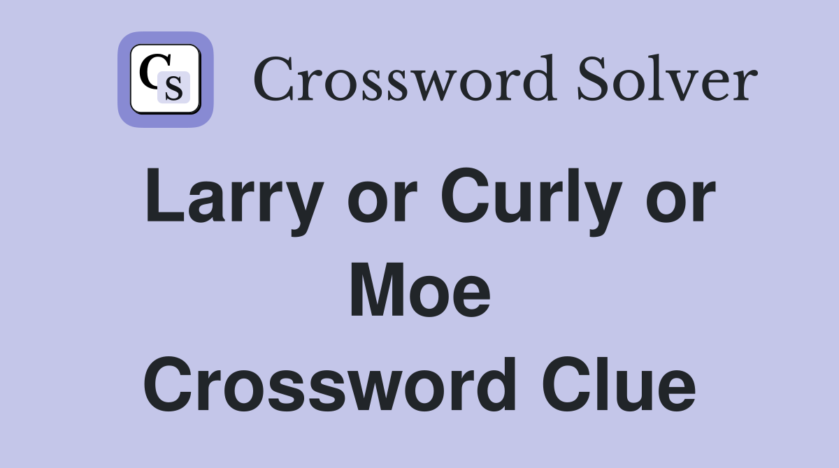 Larry or Curly or Moe Crossword Clue