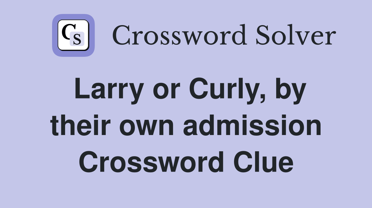 Larry or Curly, by their own admission Crossword Clue