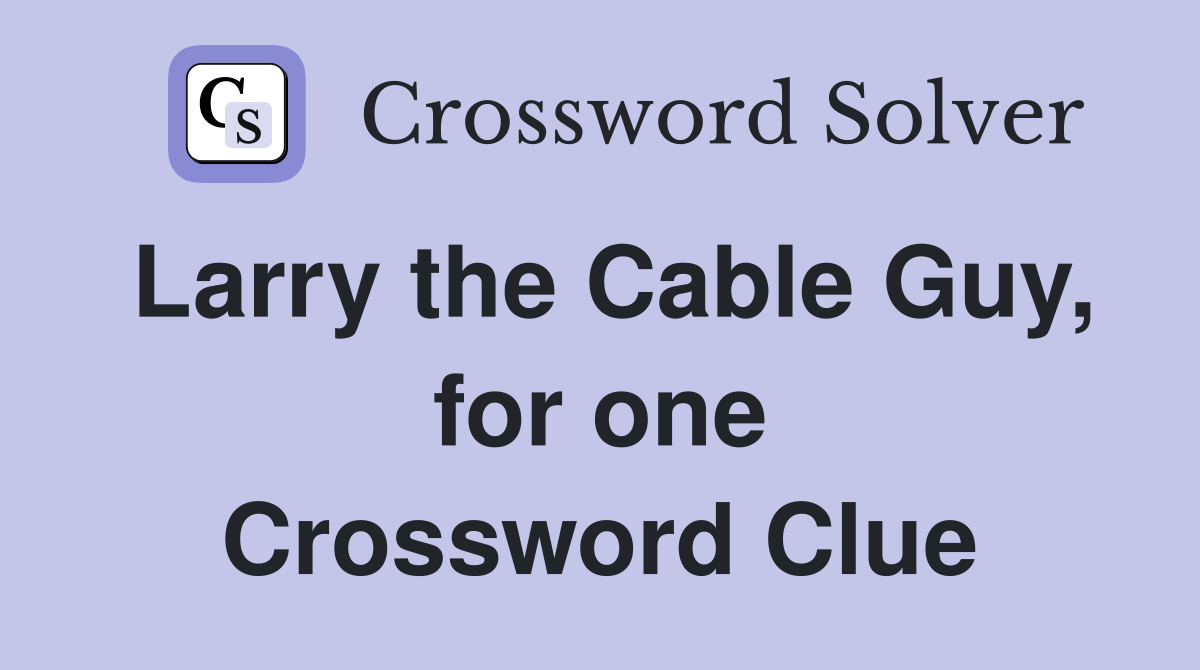 Larry the Cable Guy, for one Crossword Clue
