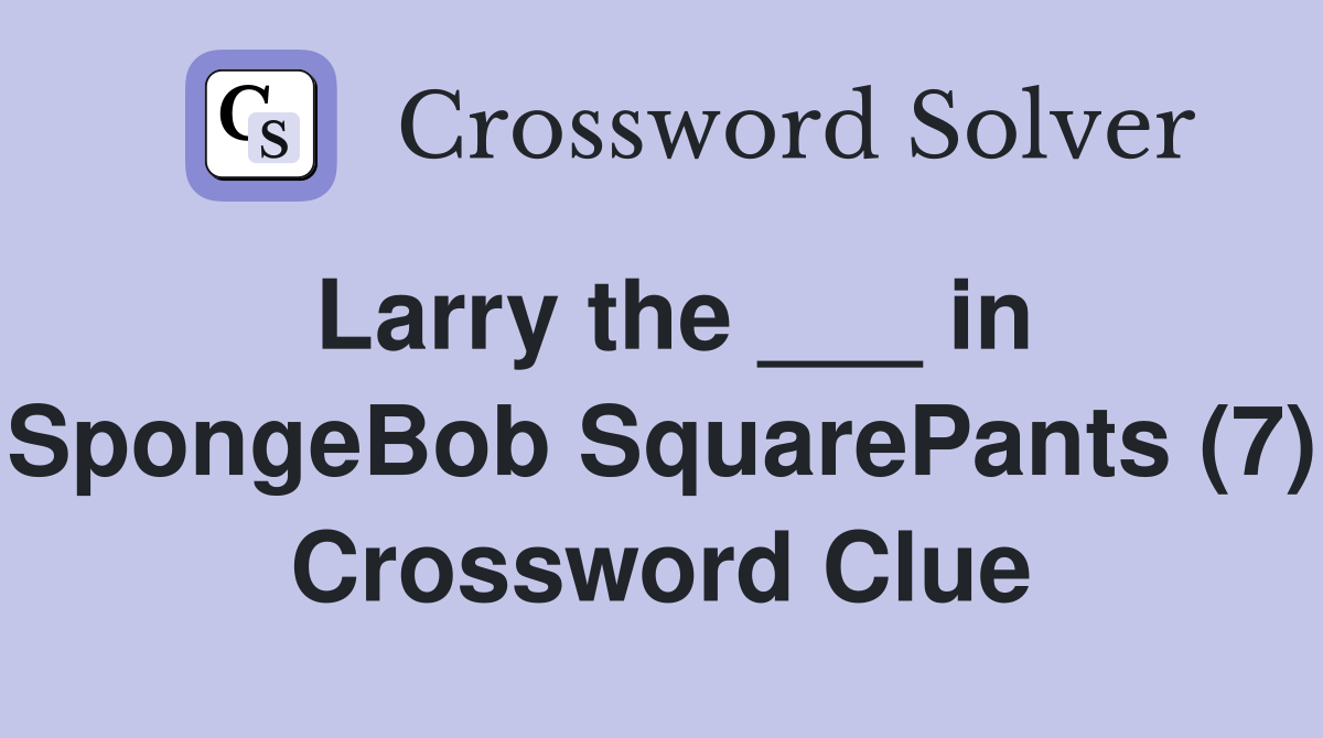 Larry the ___ in SpongeBob SquarePants (7) Crossword Clue