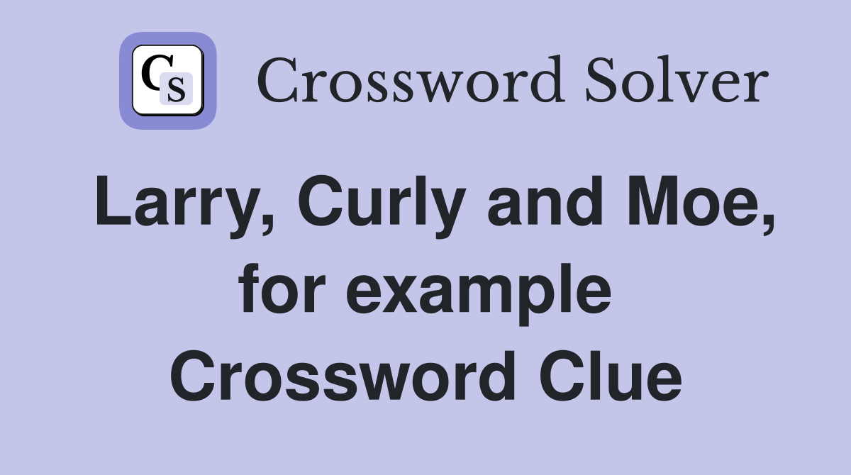 Larry, Curly and Moe, for example Crossword Clue