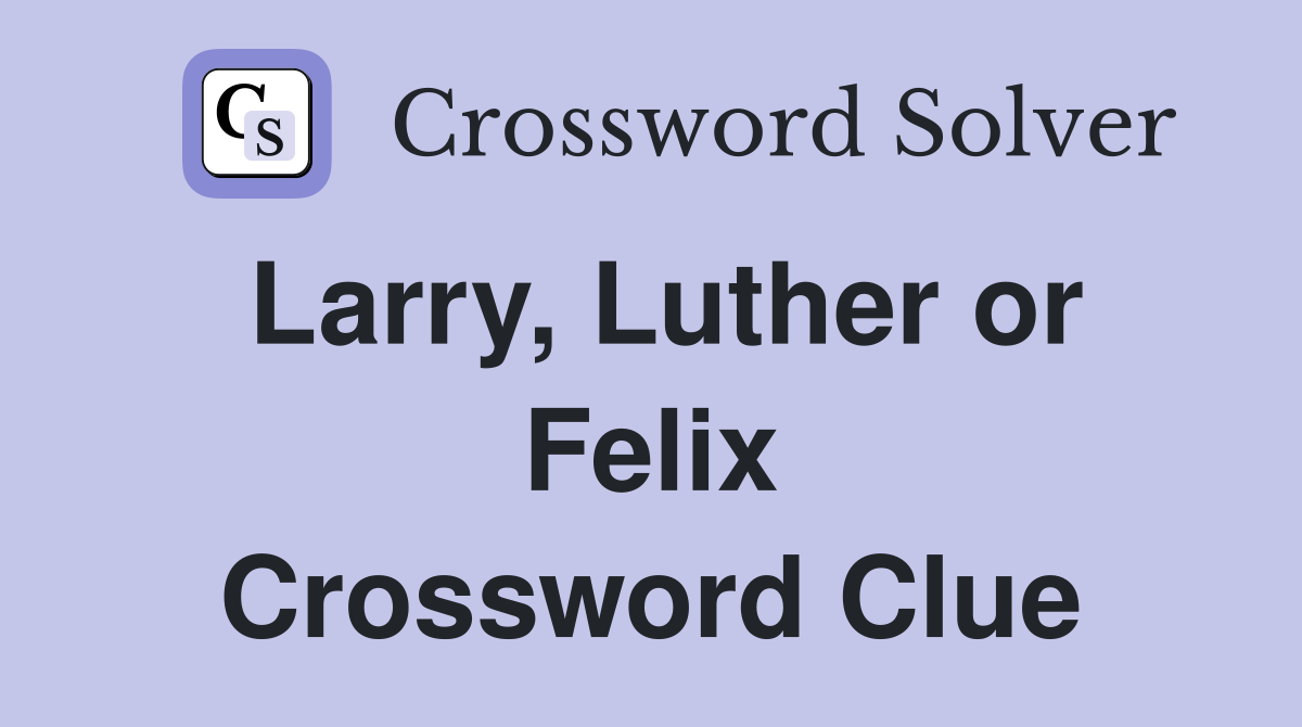 Larry, Luther or Felix Crossword Clue