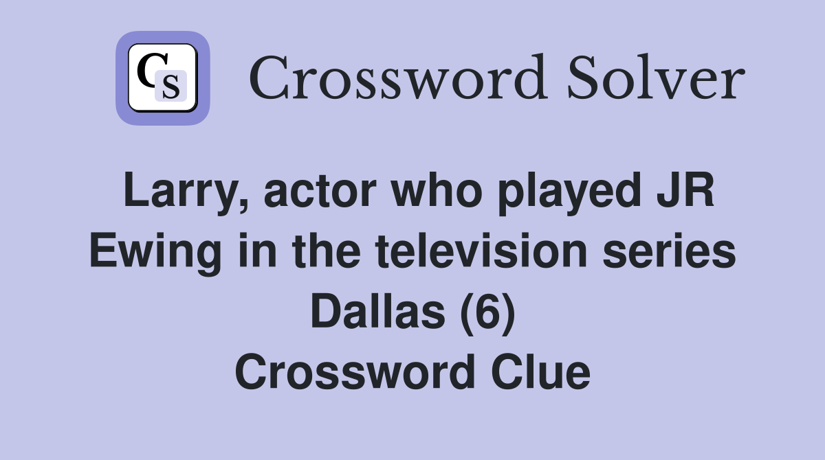 Larry, actor who played JR Ewing in the television series Dallas (6) Crossword Clue