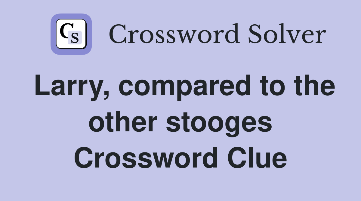 Larry, compared to the other stooges Crossword Clue