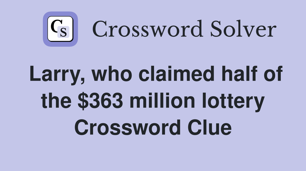 Larry, who claimed half of the $363 million lottery Crossword Clue