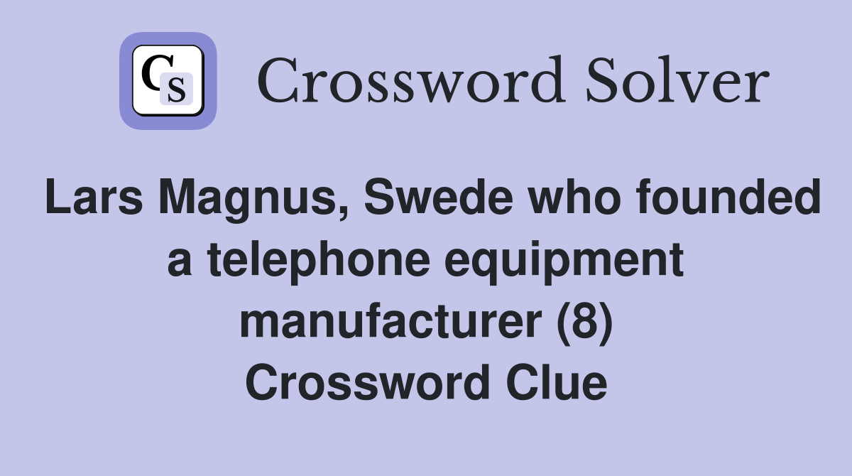 Lars Magnus, Swede who founded a telephone equipment manufacturer (8) Crossword Clue