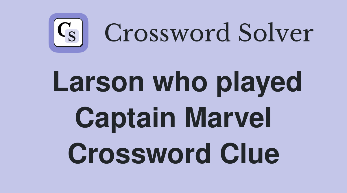 Larson who played Captain Marvel Crossword Clue