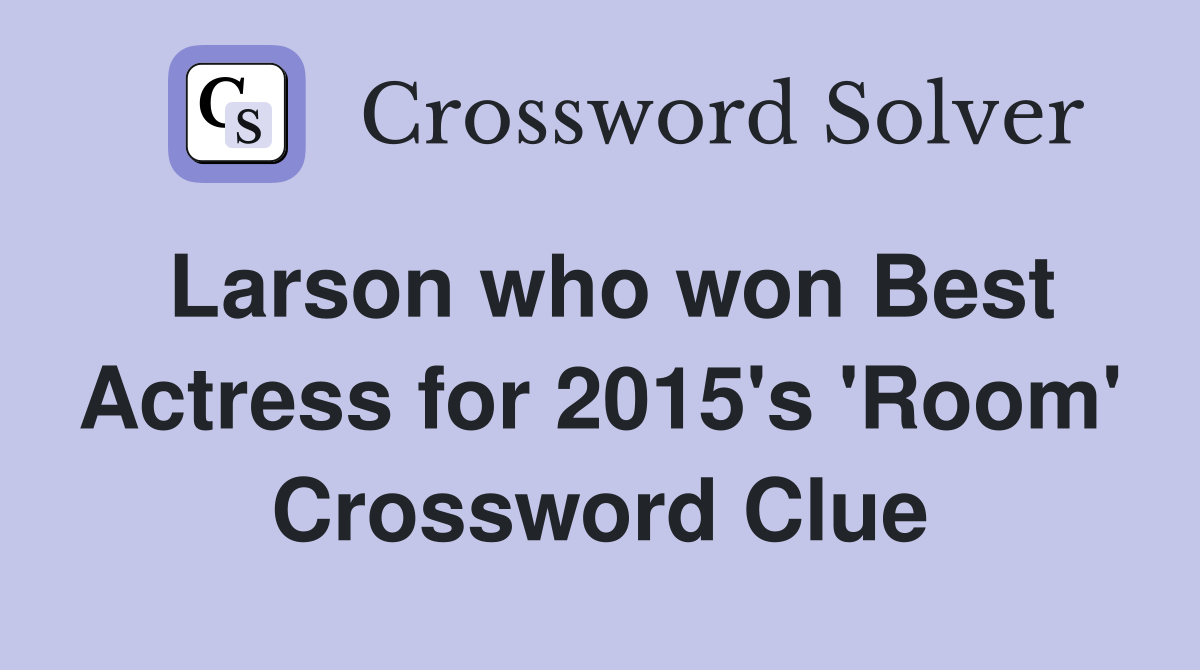 Larson who won Best Actress for 2015's 'Room' Crossword Clue