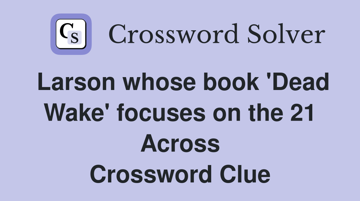 Larson whose book 'Dead Wake' focuses on the 21 Across Crossword Clue