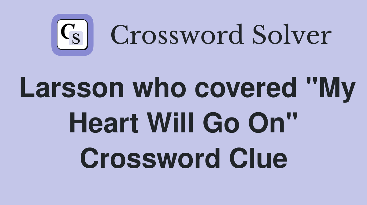 Larsson who covered "My Heart Will Go On" Crossword Clue