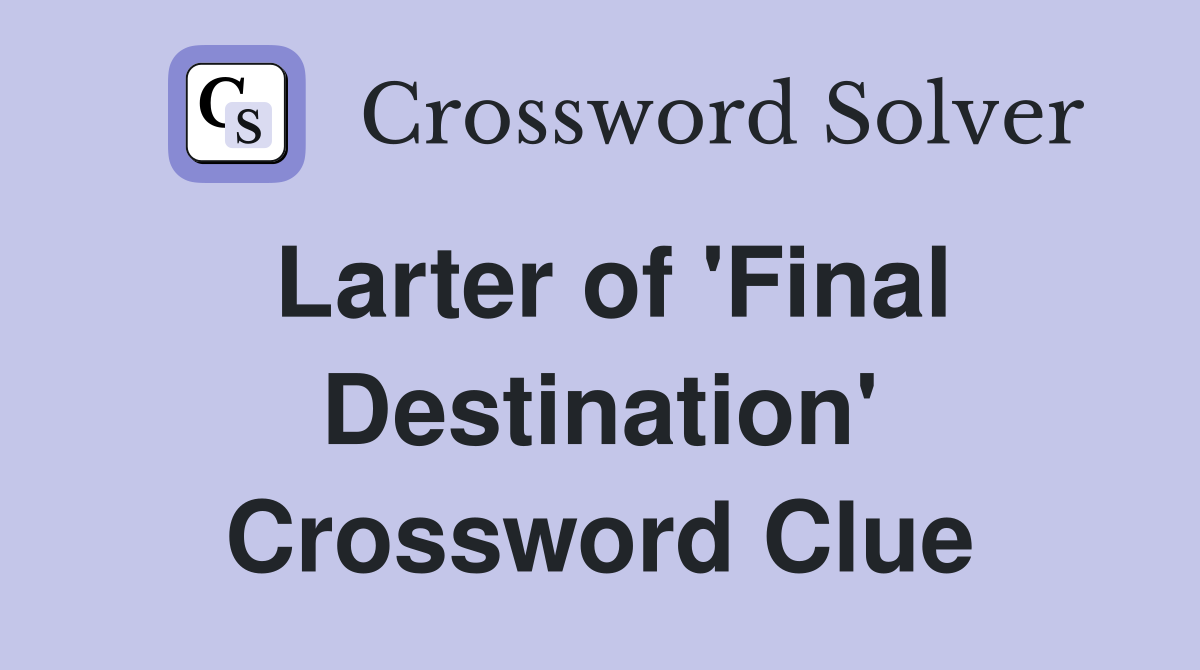 Larter of 'Final Destination' Crossword Clue