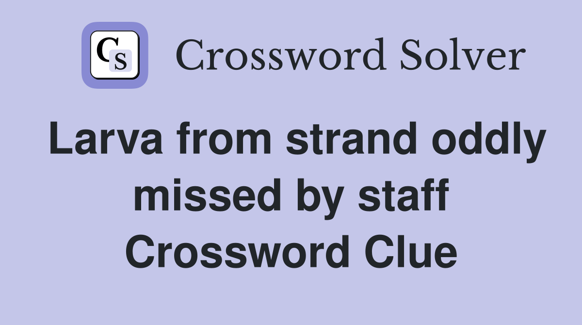 Larva from strand oddly missed by staff Crossword Clue