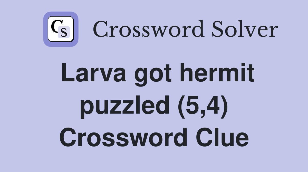 Larva got hermit puzzled (5,4) Crossword Clue