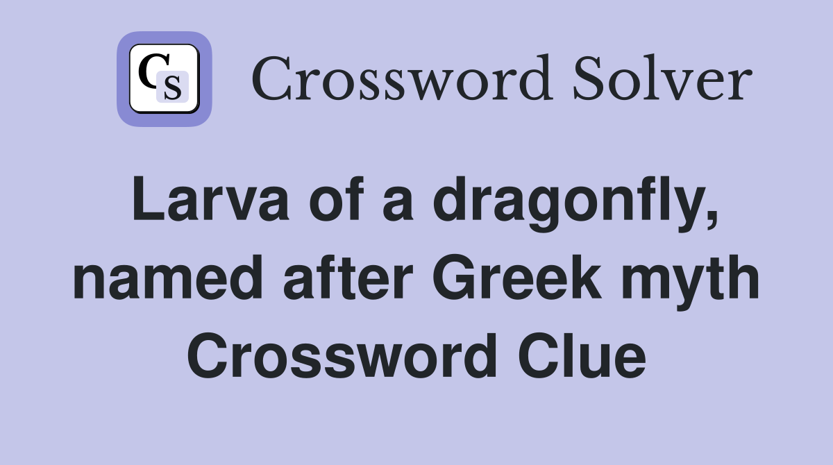 Larva of a dragonfly, named after Greek myth Crossword Clue