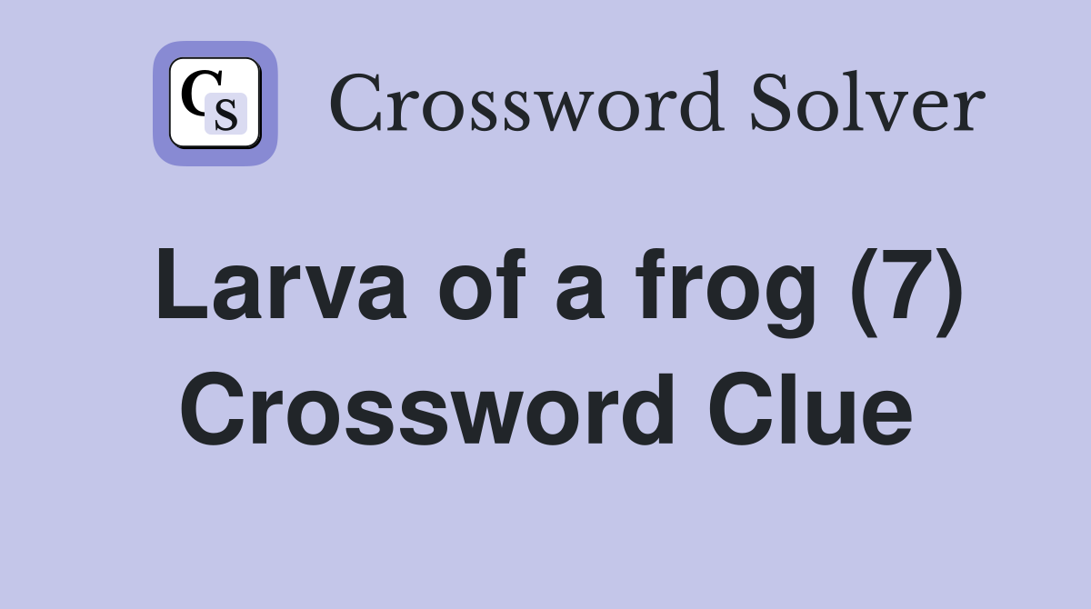 Larva of a frog (7) Crossword Clue