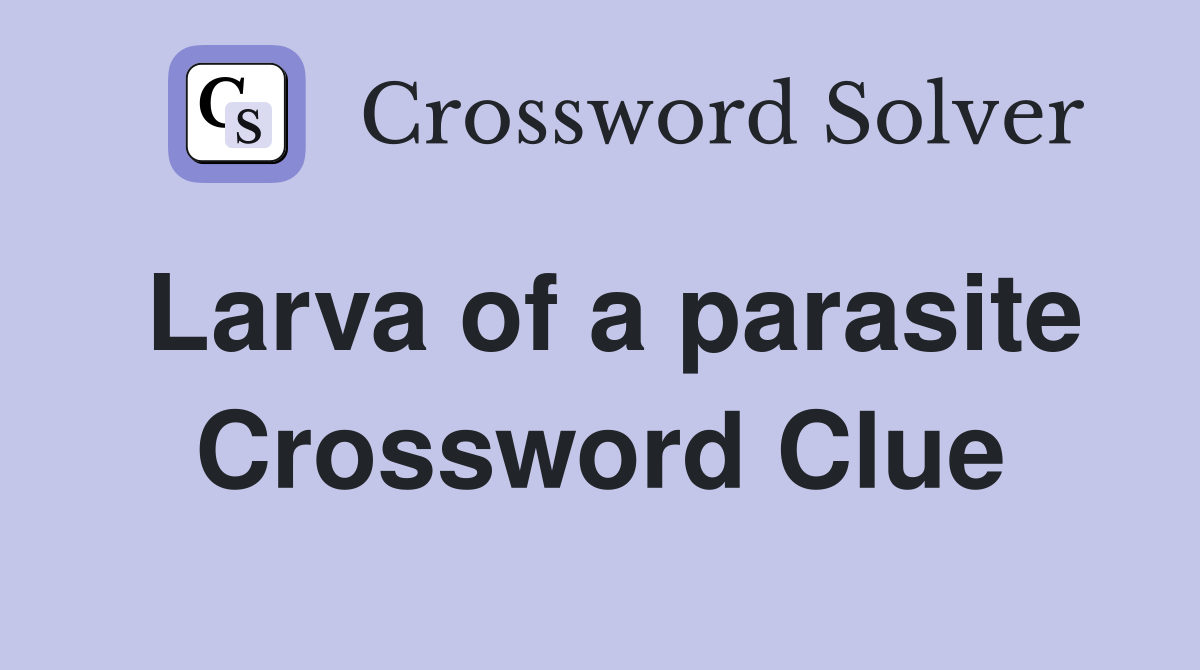 Larva of a parasite Crossword Clue