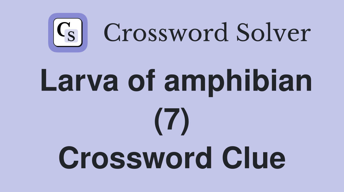 Larva of amphibian (7) Crossword Clue