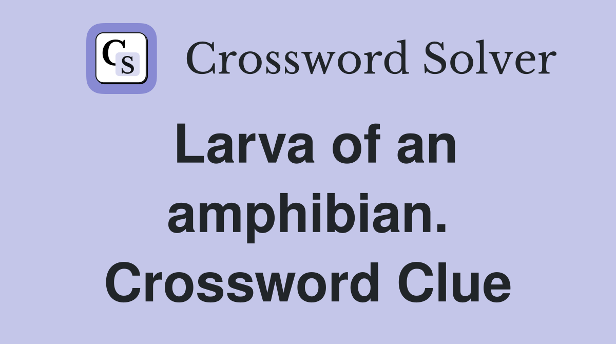 Larva of an amphibian. Crossword Clue