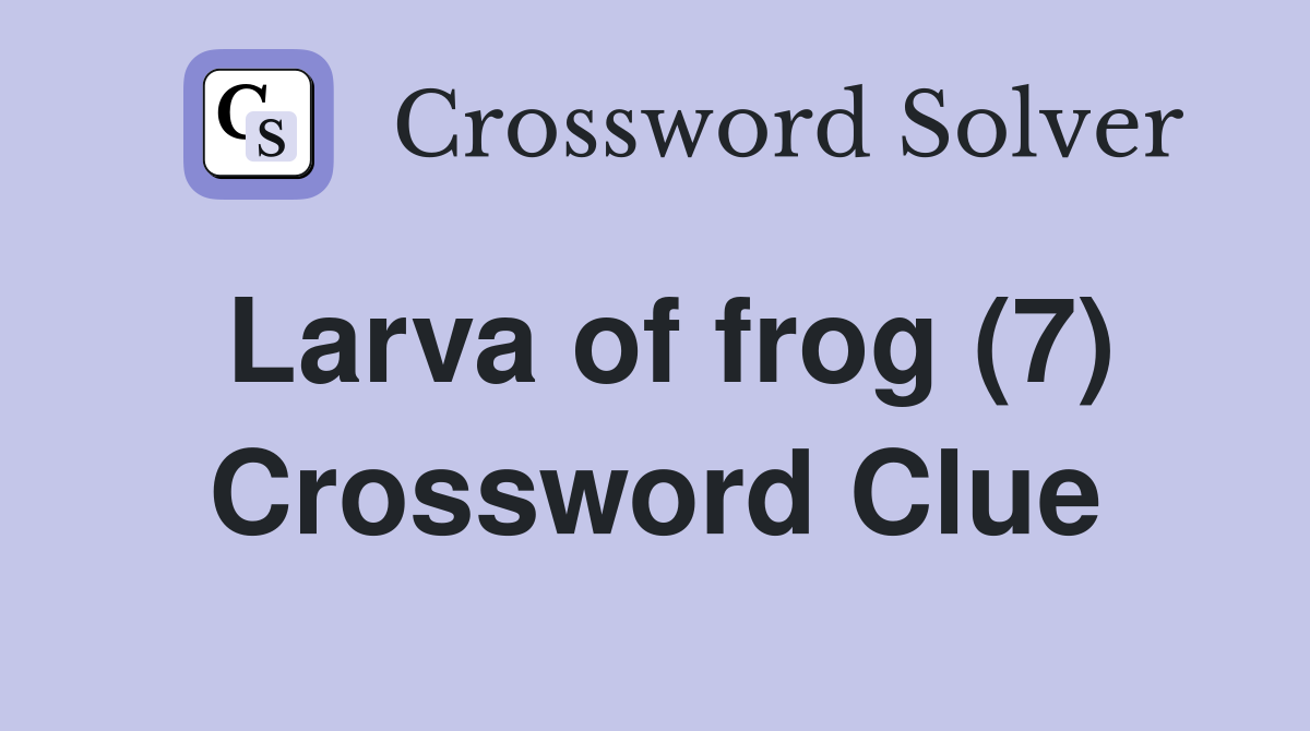 Larva of frog (7) Crossword Clue