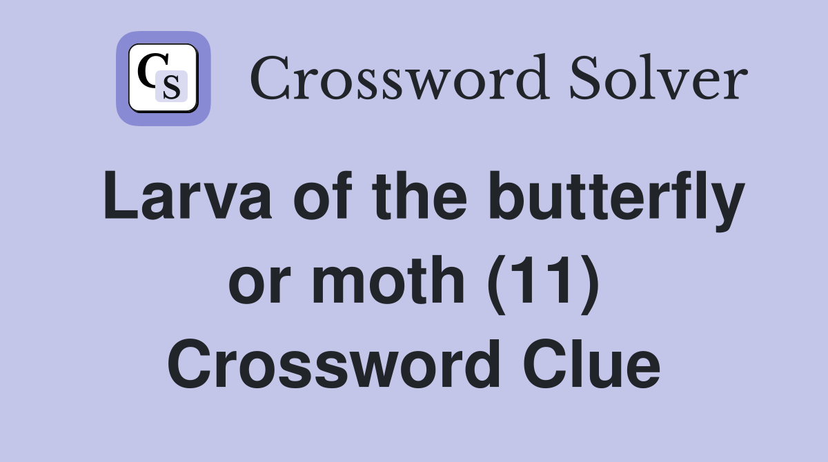 Larva of the butterfly or moth (11) Crossword Clue