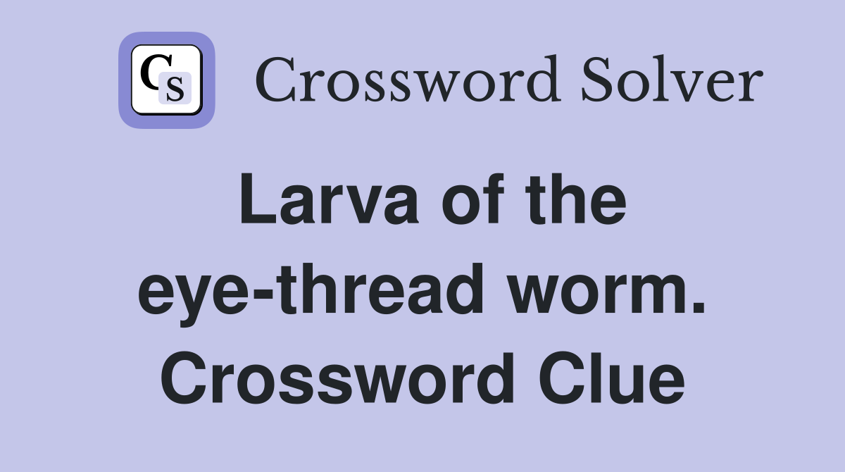 Larva of the eye-thread worm. Crossword Clue