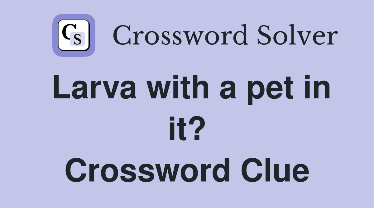 Larva with a pet in it? Crossword Clue